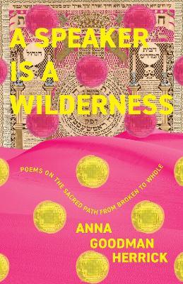 A Speaker is a Wilderness: Poems on the Sacred Path from Broken to Whole - Anna Goodman Herrick - cover