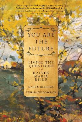 You Are the Future: Living the Questions with Rainer Maria Rilke - Mark S. Burrows,Stephanie Dowrick - cover