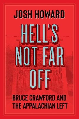 Hell's Not Far Off: Bruce Crawford and the Appalachian Left - Josh Howard - cover