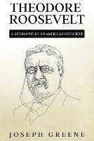 Theodore Roosevelt: A Biography of an American President - Joseph Greene - cover
