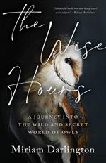 Wise Hours: A Journey Into the Wild and Secret World of Owls