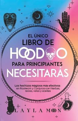 El unico libro de Hoodoo para principiantes que necesitaras: Los hechizos magicos mas efectivos en Rootwork y Conjuros con hierbas, raices, velas y aceites - Layla Moon - cover