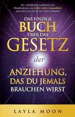 Das einzige Buch über das Gesetz der Anziehung, das du jemals brauchen wirst: Der vollständige Leitfaden zum Manifestieren von Geld, Liebe, Gesundheit und allem, was du dir im Leben wünschst