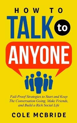 How to Talk to Anyone: Fail-Proof Strategies to Start and Keep the Conversation Going, Make Friends, and Build a Rich Social Life - Cole McBride - cover