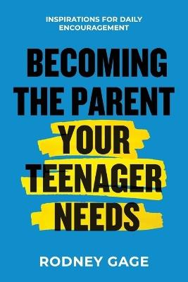 Becoming the Parent Your Teenager Needs: Inspirations for Daily Encouragement - Rodney Gage - cover