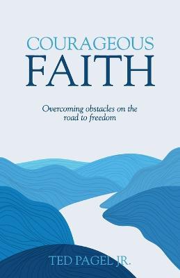 Courageous Faith: Overcoming Obstacles on the Road to Freedom - Ted Pagel - cover