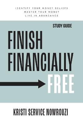 Finish Financially Free - Study Guide: Identify your money beliefs Master your money Live in abundance - Kristi Service Nowrouzi - cover