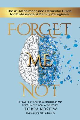 Forget Me Not: The #1 Alzheimer's and Dementia Guide for Professional and Family Caregivers - Debra Kostiw - cover