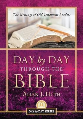 Day by Day Through the Bible: The Writings of Old Testament Leaders - Allen J Huth - cover