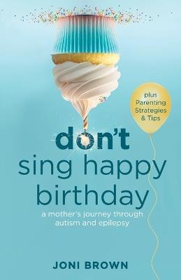 Don't Sing Happy Birthday: A Mother's Journey Through Autism and Epilepsy - Joni Brown - cover