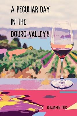 A Peculiar Day in the Douro Valley: and other stories - Benjamin Eric - cover