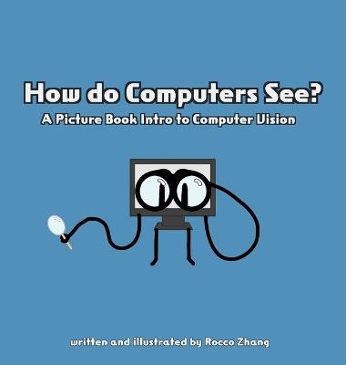 How do Computers See? A Picture Book Intro to Computer Vision - Rocco C Zhang - cover