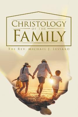 Christology of the Family - The Rev Michael J Lessard - cover