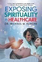 Exposing Spirituality in Healthcare - Dr Michael W Elmore - cover