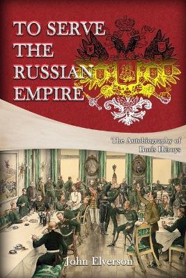 To Serve the Russian Empire: From the Autobiography of Boris Heroys - John Elverson - cover