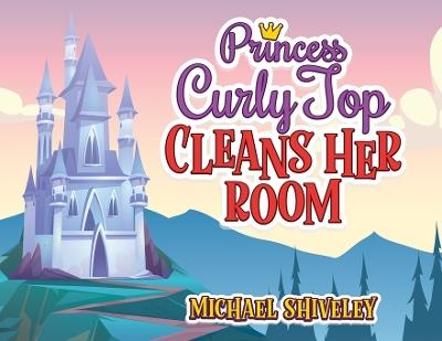 Princess Curly Top: Cleans Her Room - Michael Shiveley - cover