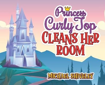 Princess Curly Top: Cleans Her Room - Michael Shiveley - cover