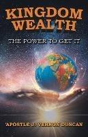 Kingdom Wealth: The Power to Get It - Apostle J Vernon Duncan - cover