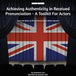 Achieving Authenticity in Received Pronunciation - A Toolkit For Actors