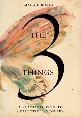 The 3 Things: A Practical Path to Collective Recovery - Maggie Boxey - cover