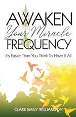 Awaken Your Miracle Frequency: It's Easier Than You Think To Have It All