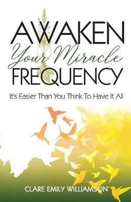 Awaken Your Miracle Frequency: It's Easier Than You Think To Have It All - Clare Emily Williamson - cover