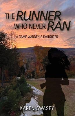 The Runner Who Never Ran: A Game Warden's Daughter - Karen Swasey - cover