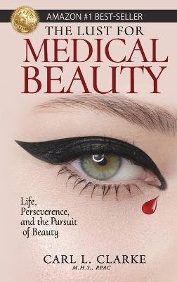 The Lust for Medical Beauty: Life, Perseverance, and the Pursuit of Beauty - Carl L Clarke - cover