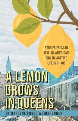 A Lemon Grows in Queens: Stories From an Italian-American Girl Navigating Life in Chaos - Darlene Fusco Weinbrenner - cover