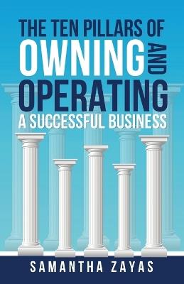 The Ten Pillars of Owning and Operating a Successful Business - Samantha Zayas - cover