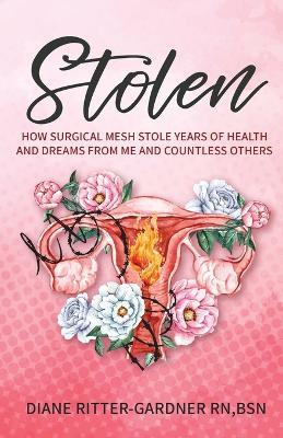 Stolen: How Surgical Mesh Stole Years of Health and Dreams From Me and Countless Others - Diane Ritter-Gardner - cover