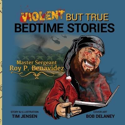 Violent But True Bedtime Stories: Master Sergeant Roy P. Benavidez - Tim Jensen - cover