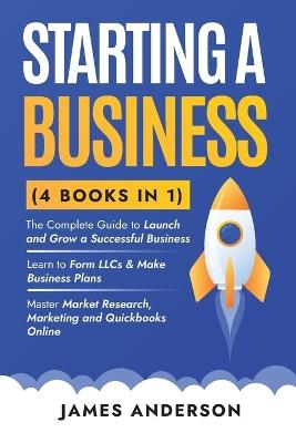 Starting a Business (3 books in 1): The Complete Guide to Launch and Grow a Successful Business. Learn to Form LLCs & Make Business Plans. Master Market Research and Marketing Strategies - James Anderson - cover