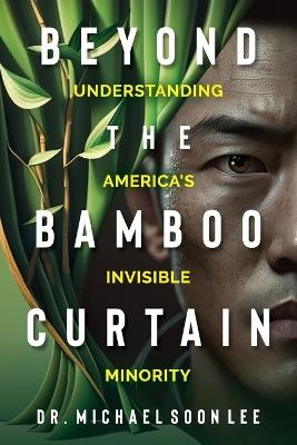 Beyond The Bamboo Curtain: Understanding America's Invisible Minority - Michael Soon Lee - cover