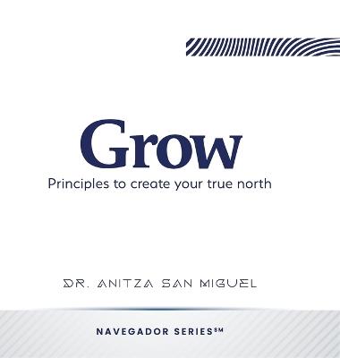 Grow: Principles to create your true north - Anitza San Miguel - cover