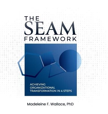 The SEAM Framework: Achieving Organizational Transformation in 4 Steps - Madeleine F Wallace - cover