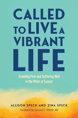 Called to Live a Vibrant Life: Standing Firm and Suffering Well in the Midst of Cancer - Allison Speck,Zina Speck - cover