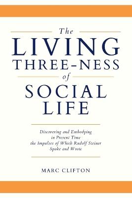 The Living Three-ness of Social Life: Discovering and Embodying in Present Time the Impulses of Which Rudolf Steiner Spoke and Wrote - Marc Clifton - cover