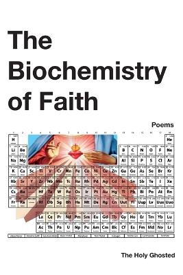 The Biochemistry of Faith: Poems - The Holy Ghosted - cover