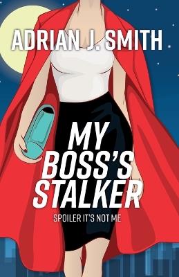 My Boss's Stalker: Spoiler It's Not Me - Adrian J Smith - cover