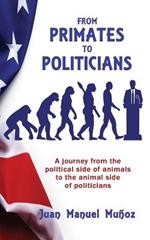 From Primates to Politicians: A journey from the political side of animals to the animal side of politicians