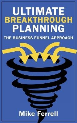 Ultimate Breakthrough Planning: The Business Funnel Approach - Mike Ferrell - cover