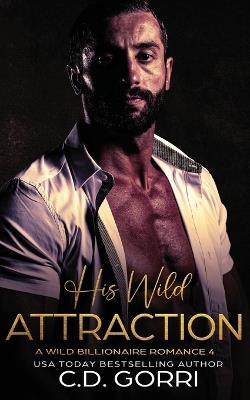 His Wild Attraction: A Wild Billionaire Romance - C D Gorri - cover