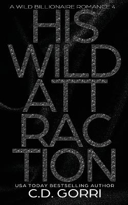 His Wild Attraction: A Wild Billionaire Romance Alternate Cover Edition - C D Gorri - cover