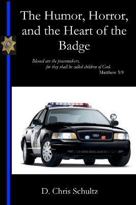 The Humor, Horror, and the Heart of the Badge - Chris Schultz - cover