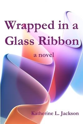 Wrapped in a Ribbon of Glass - Katherine L Phelps - cover