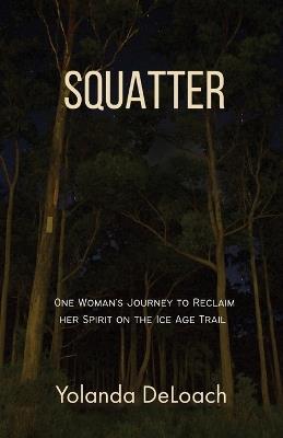 Squatter: One Woman's Journey to Reclaim Her Spirit on the Ice Age Trail - Yolanda Deloach - cover