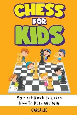 Chess for Kids: My First Book To Learn How To Play and Win: Rules, Strategies and Tactics. How To Play Chess in a Simple and Fun Way. From Begginner to Champion Guide - Carla Lee - cover