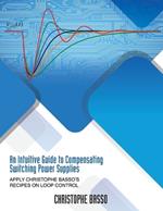 An Intuitive Guide to Compensating Switching Power Supplies: Apply Christophe Basso's Recipes on Loop Control