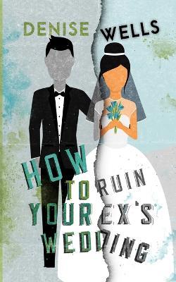 How To Ruin Your Ex's Wedding - Denise Wells - cover